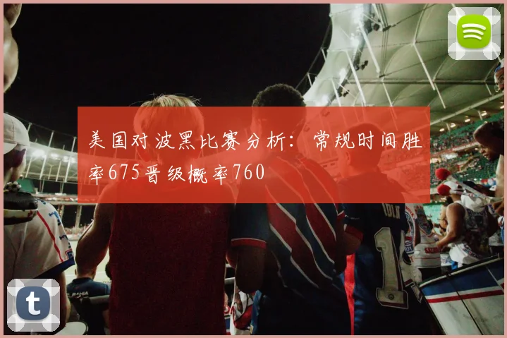 美国对波黑比赛分析：常规时间胜率675晋级概率760