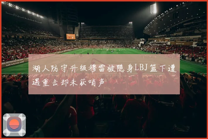 湖人防守升级穆雷被隐身LBJ篮下遭遇重击却未获哨声