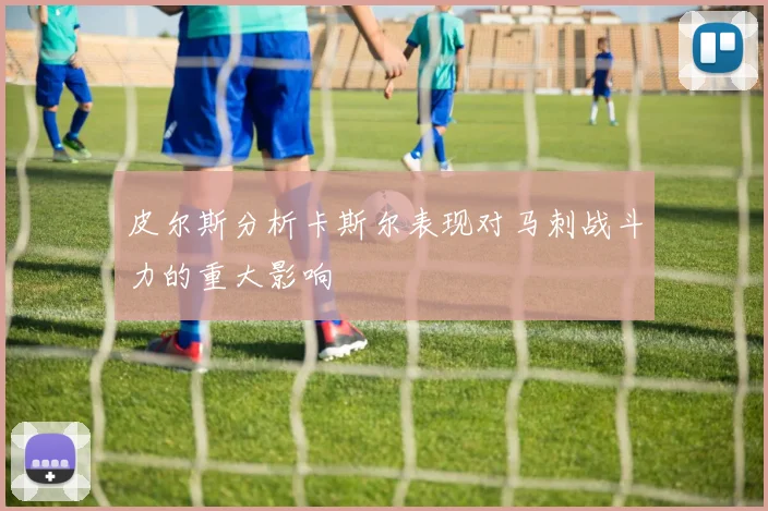 皮尔斯分析卡斯尔表现对马刺战斗力的重大影响