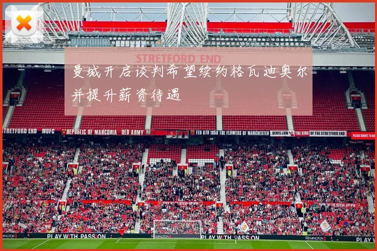 曼城开启谈判希望续约格瓦迪奥尔并提升薪资待遇