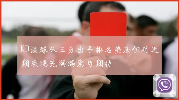 KD谈球队三分出手排名垫底但对近期表现充满满意与期待